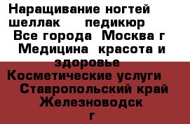 Наращивание ногтей 1000,шеллак 700,педикюр 600 - Все города, Москва г. Медицина, красота и здоровье » Косметические услуги   . Ставропольский край,Железноводск г.